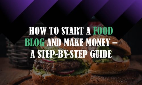 How to Start A Food Blog and Make Money – A Step-By-Step Guide