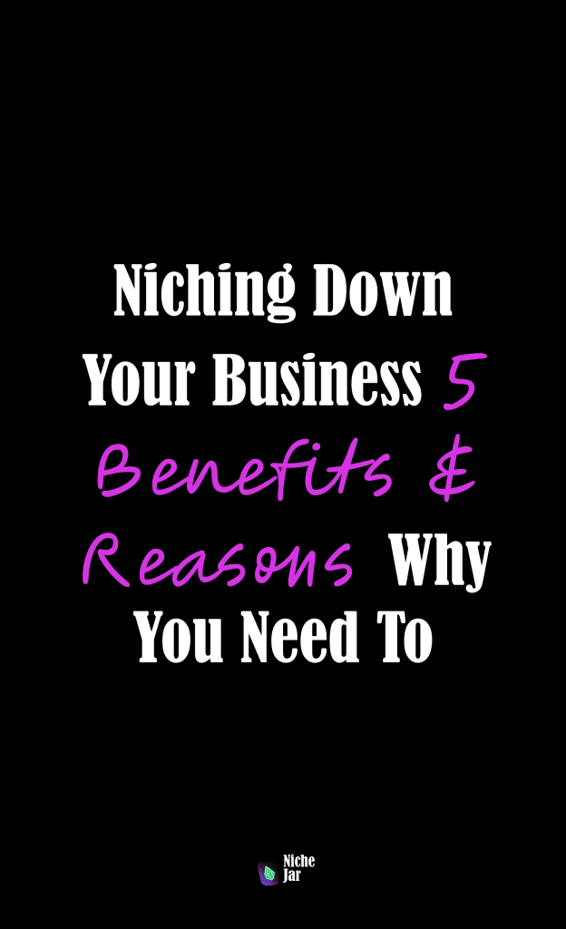 Niching Down Your Business - 5 Benefits & Reasons Why You Need To