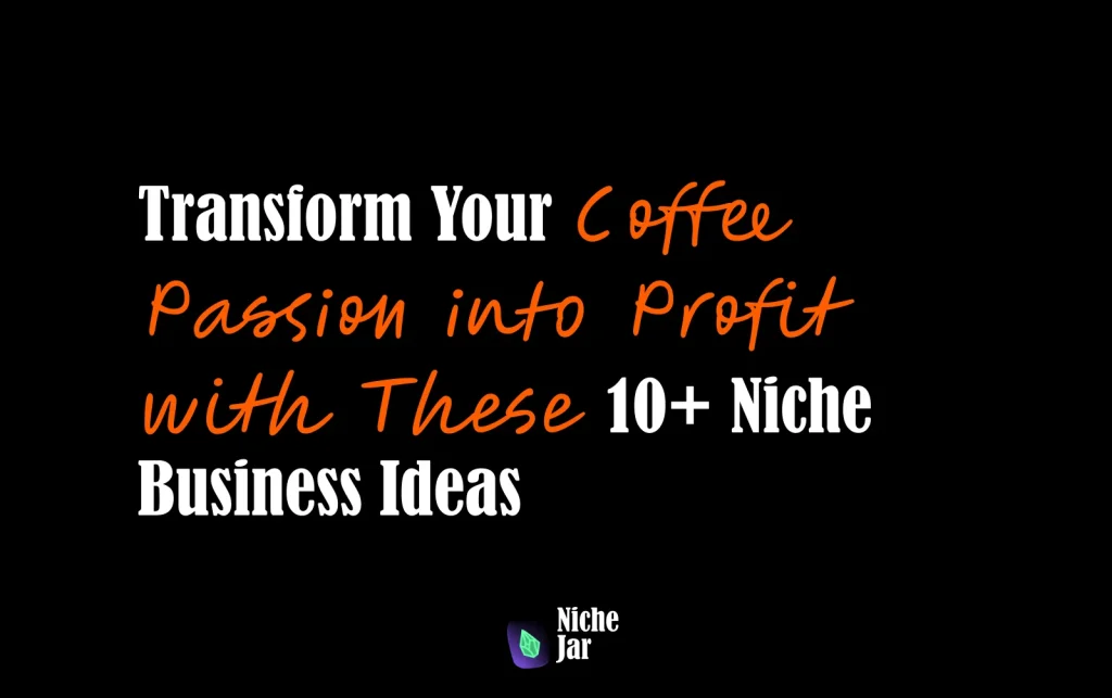 Transform Your Coffee Passion into Profit with These 10+ Niche Business Ideas