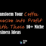 Transform Your Coffee Passion into Profit with These 10+ Niche Business Ideas