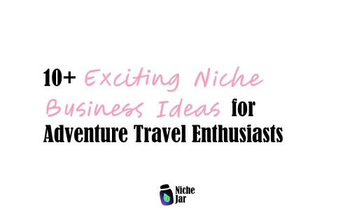 10+ Exciting Niche Business Ideas for Adventure Travel Enthusiasts