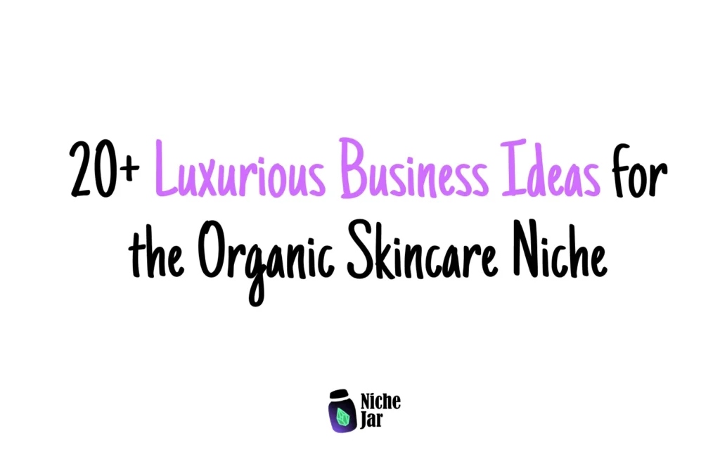 20+ Luxurious Business Ideas for the Organic Skincare Niche