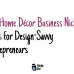 20+ Home Décor Business Niche Ideas for Design-Savvy Entrepreneurs