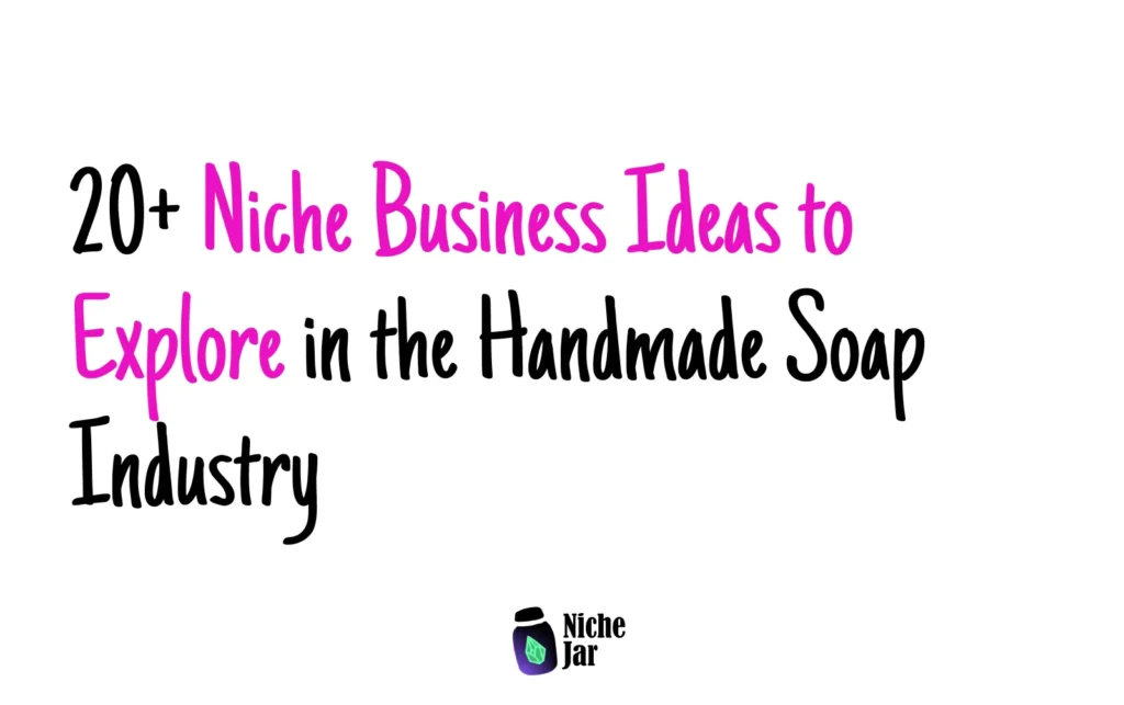 20+ Niche Business Ideas to Explore in the Handmade Soap Industry