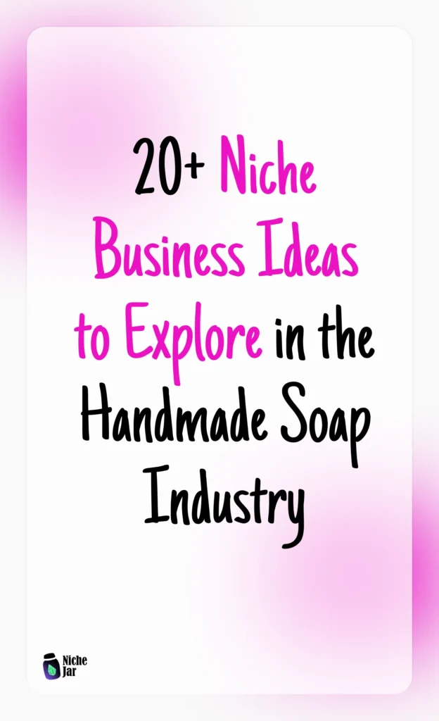 20+ Niche Business Ideas to Explore in the Handmade Soap Industry