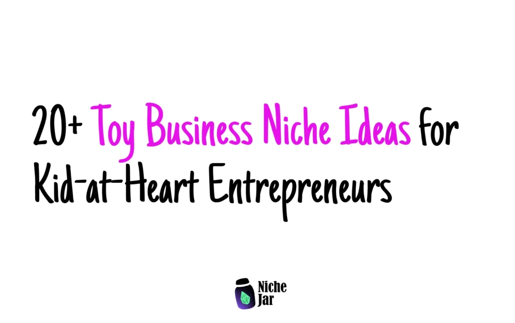 20+ Toy Business Niche Ideas for Kid-at-Heart Entrepreneurs